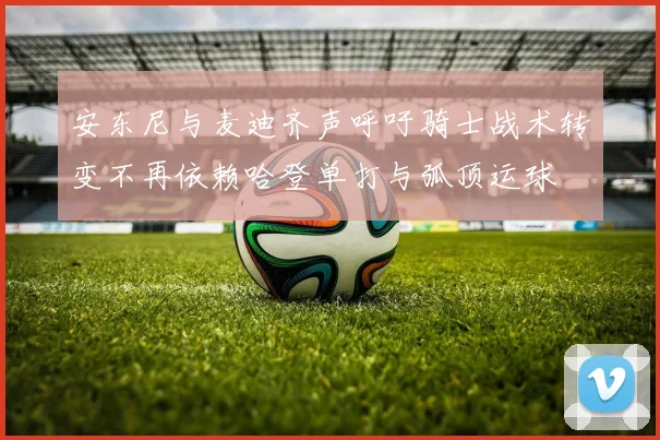 安东尼与麦迪齐声呼吁骑士战术转变不再依赖哈登单打与弧顶运球