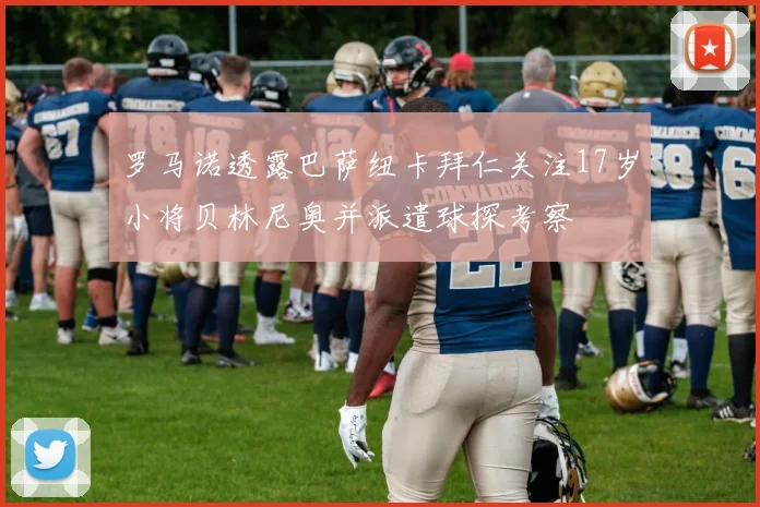 罗马诺透露巴萨纽卡拜仁关注17岁小将贝林尼奥并派遣球探考察
